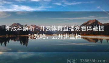 新版本解析 - 开云体育直播观看体验提升攻略，云开讲直播