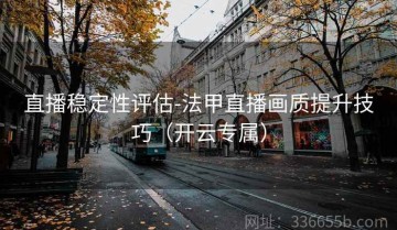 直播稳定性评估-法甲直播画质提升技巧（开云专属）