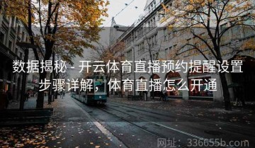 数据揭秘 - 开云体育直播预约提醒设置步骤详解，体育直播怎么开通