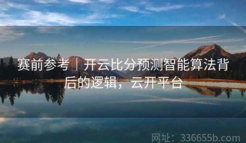 赛前参考｜开云比分预测智能算法背后的逻辑，云开平台