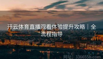 开云体育直播观看体验提升攻略｜全流程指导
