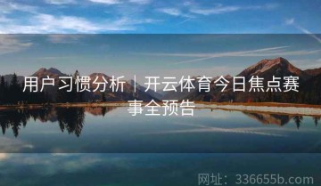 用户习惯分析｜开云体育今日焦点赛事全预告