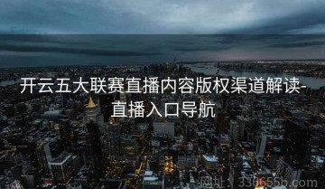 开云五大联赛直播内容版权渠道解读-直播入口导航