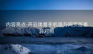 内容亮点-开云体育手机版与网页版差异对照