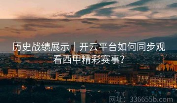 历史战绩展示｜开云平台如何同步观看西甲精彩赛事？