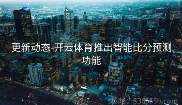 更新动态-开云体育推出智能比分预测功能
