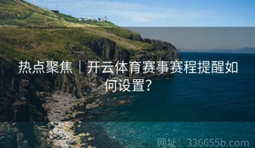 热点聚焦｜开云体育赛事赛程提醒如何设置？