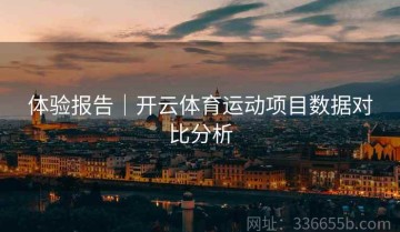 体验报告｜开云体育运动项目数据对比分析