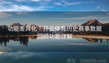 功能差异化｜开云体育历史赛事数据回顾功能详解
