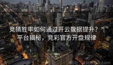 竞猜胜率如何通过开云数据提升？｜平台揭秘，竞彩官方开盘规律