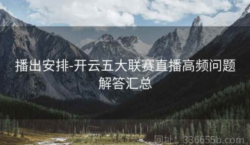 播出安排-开云五大联赛直播高频问题解答汇总
