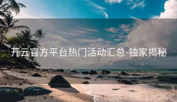 开云官方平台热门活动汇总-独家揭秘
