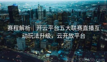 赛程解析｜开云平台五大联赛直播互动玩法升级，云开放平台