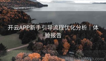 开云APP新手引导流程优化分析｜体验报告