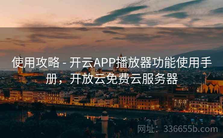 使用攻略 - 开云APP播放器功能使用手册，开放云免费云服务器