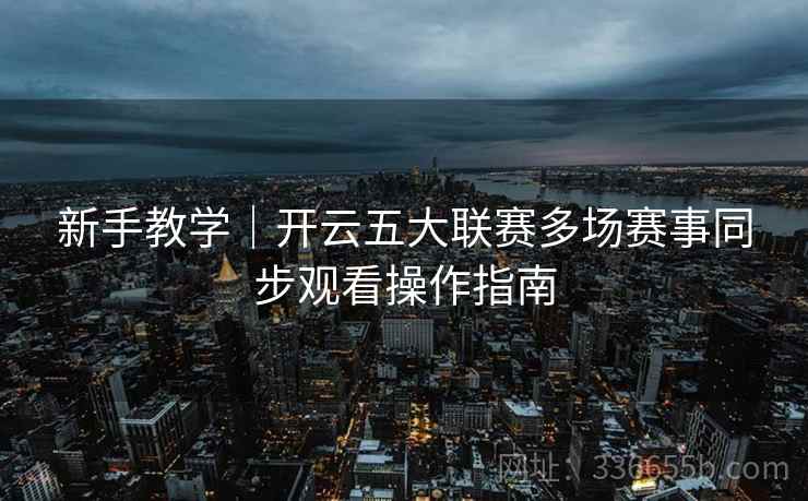新手教学｜开云五大联赛多场赛事同步观看操作指南