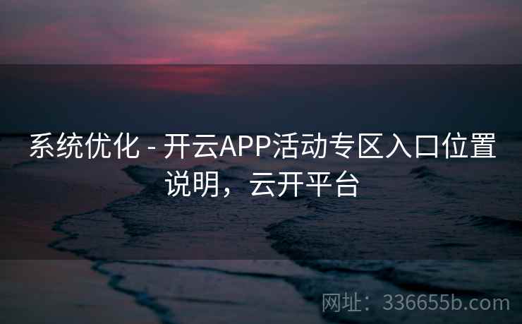系统优化 - 开云APP活动专区入口位置说明，云开平台