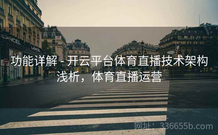 功能详解 - 开云平台体育直播技术架构浅析，体育直播运营