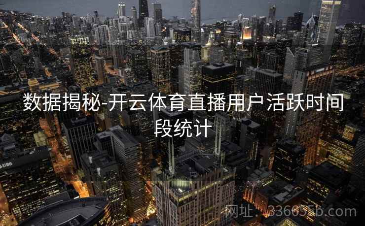数据揭秘-开云体育直播用户活跃时间段统计