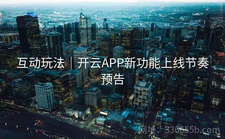 互动玩法｜开云APP新功能上线节奏预告