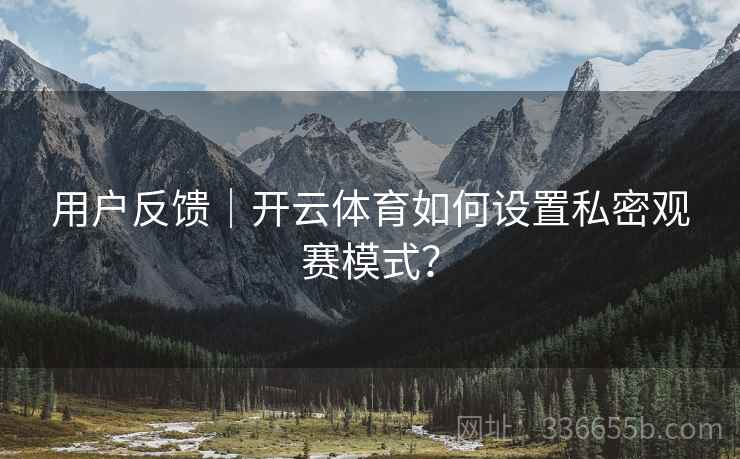 用户反馈｜开云体育如何设置私密观赛模式？