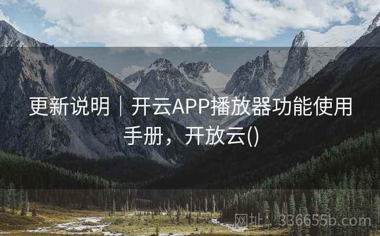 更新说明｜开云APP播放器功能使用手册，开放云()