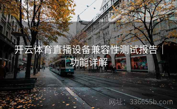 开云体育直播设备兼容性测试报告｜功能详解