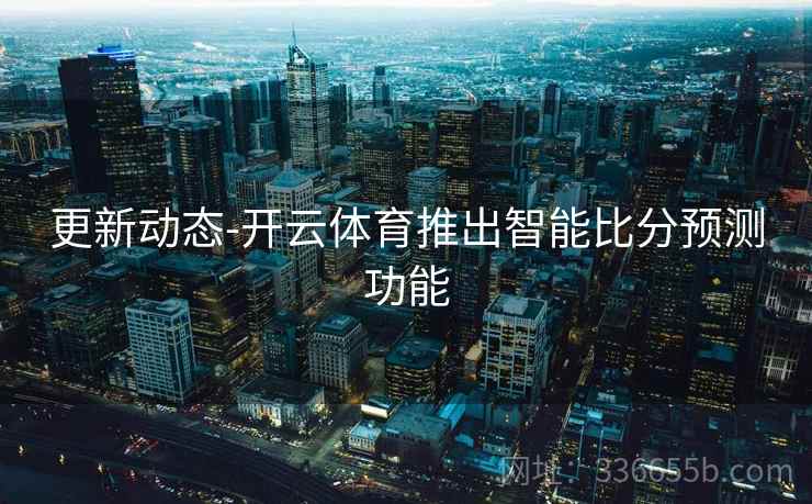 更新动态-开云体育推出智能比分预测功能