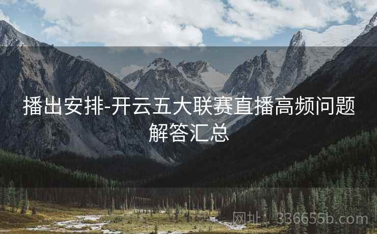 播出安排-开云五大联赛直播高频问题解答汇总