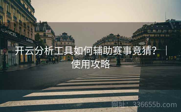 开云分析工具如何辅助赛事竞猜？｜使用攻略