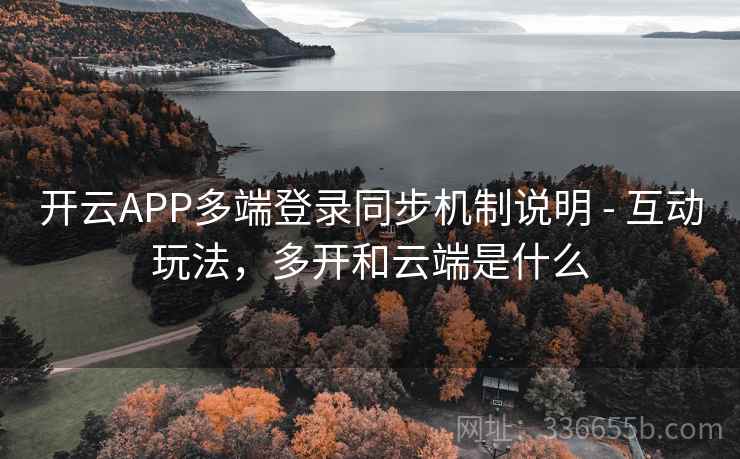 开云APP多端登录同步机制说明 - 互动玩法，多开和云端是什么