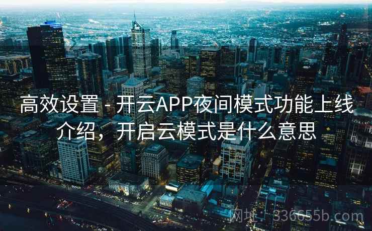 高效设置 - 开云APP夜间模式功能上线介绍，开启云模式是什么意思