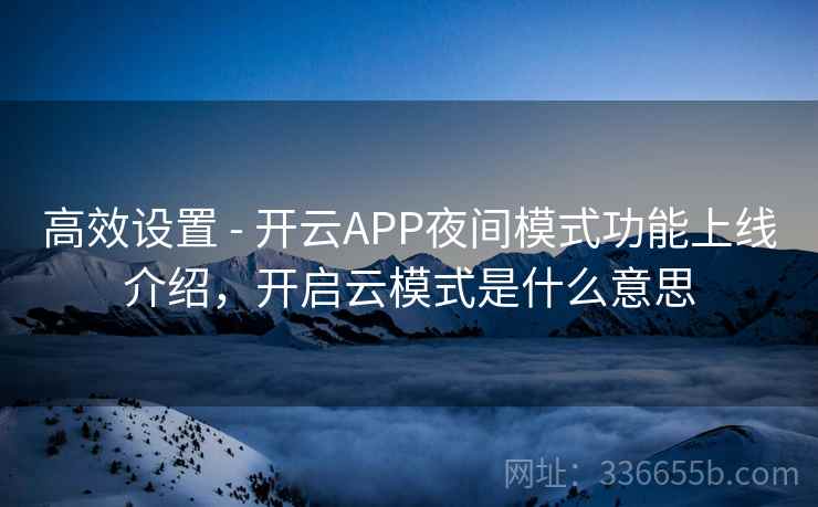 高效设置 - 开云APP夜间模式功能上线介绍，开启云模式是什么意思