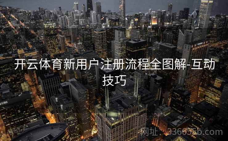 开云体育新用户注册流程全图解-互动技巧