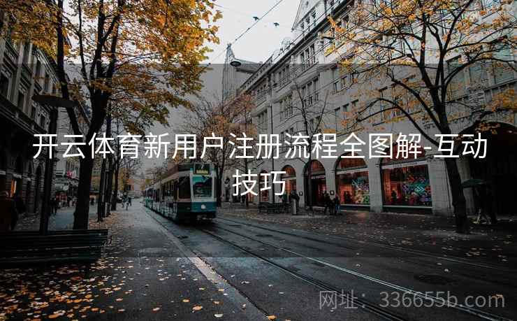 开云体育新用户注册流程全图解-互动技巧