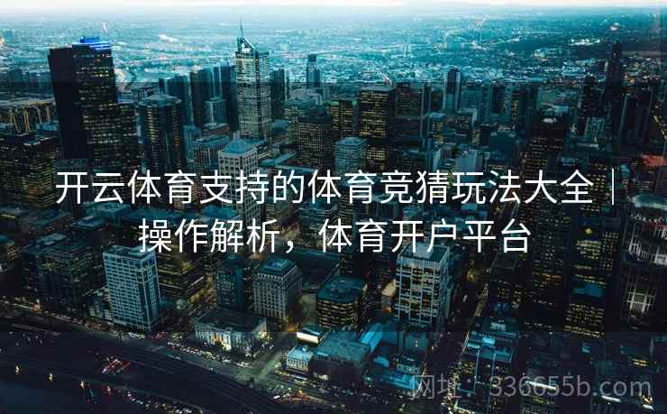 开云体育支持的体育竞猜玩法大全｜操作解析，体育开户平台