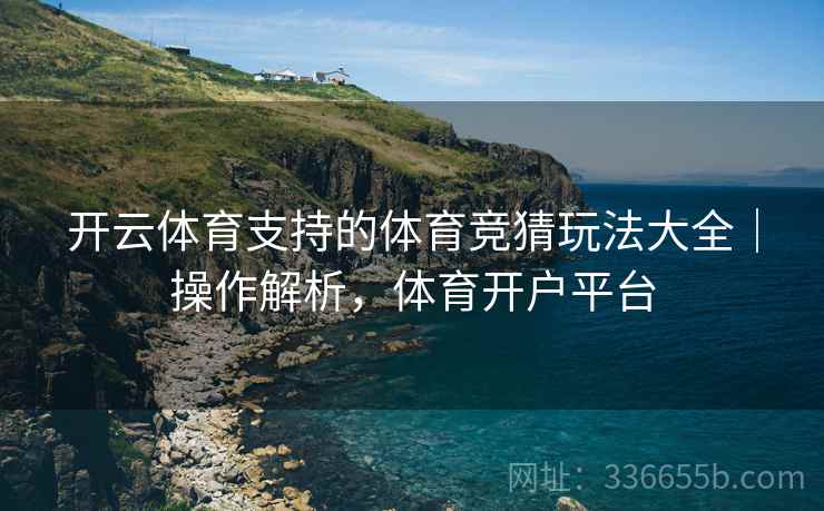 开云体育支持的体育竞猜玩法大全｜操作解析，体育开户平台