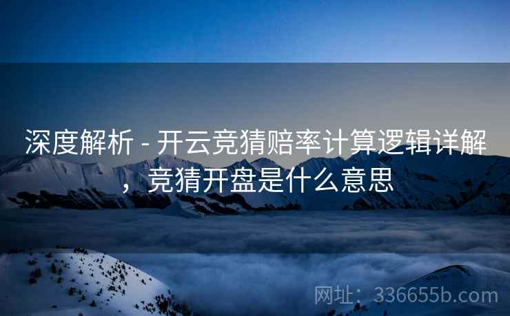 深度解析 - 开云竞猜赔率计算逻辑详解，竞猜开盘是什么意思