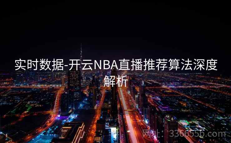 实时数据-开云NBA直播推荐算法深度解析