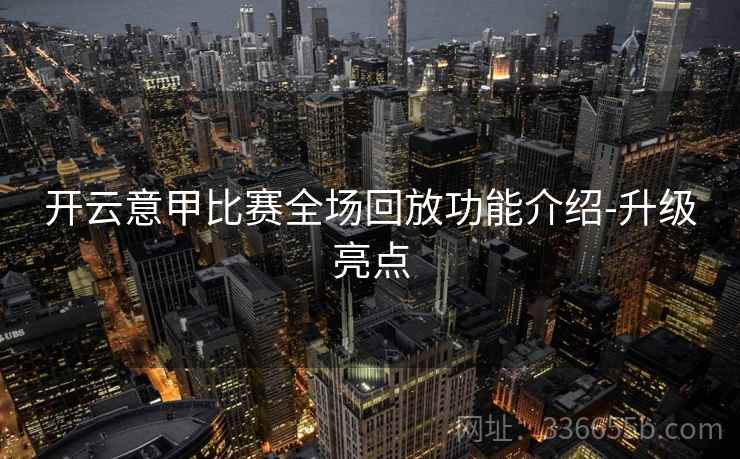 开云意甲比赛全场回放功能介绍-升级亮点