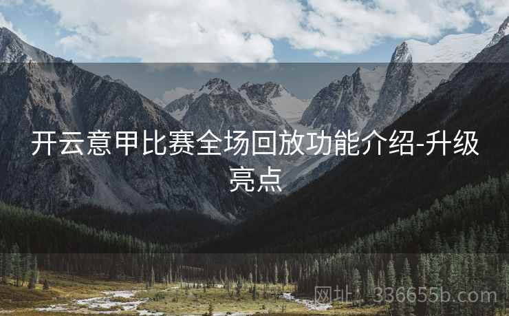 开云意甲比赛全场回放功能介绍-升级亮点