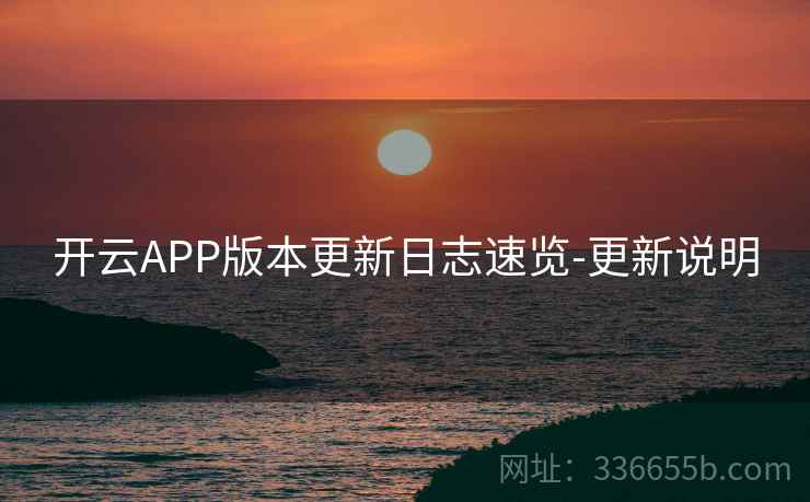 开云APP版本更新日志速览-更新说明