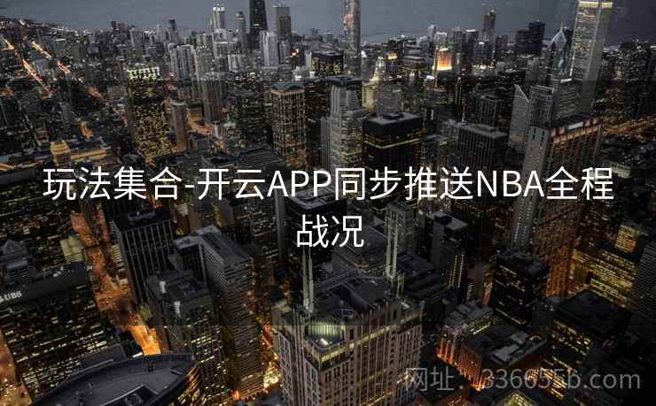 玩法集合-开云APP同步推送NBA全程战况