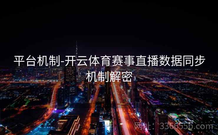 平台机制-开云体育赛事直播数据同步机制解密