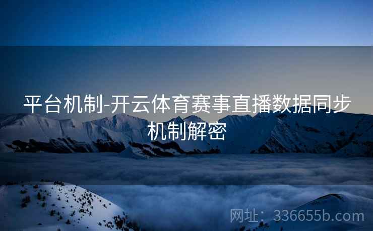 平台机制-开云体育赛事直播数据同步机制解密