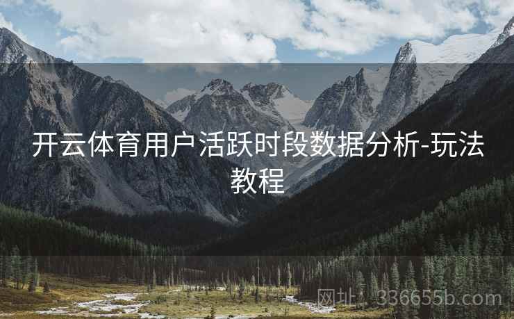 开云体育用户活跃时段数据分析-玩法教程