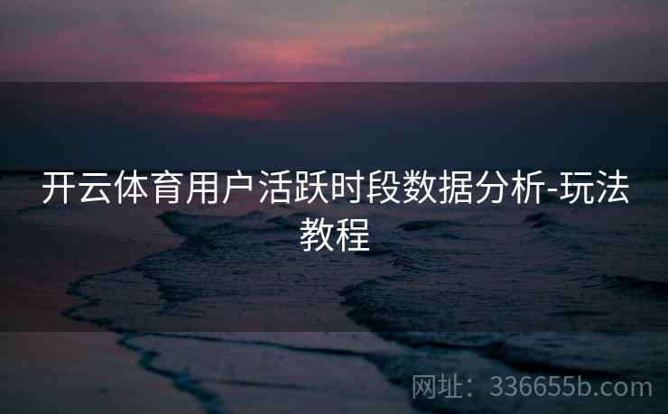 开云体育用户活跃时段数据分析-玩法教程