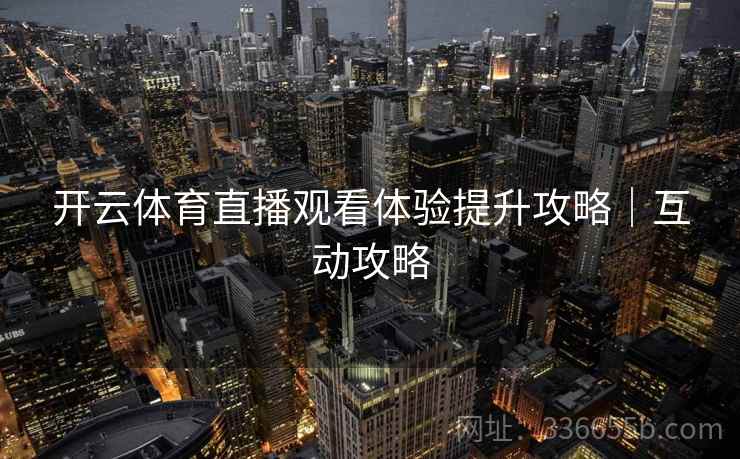 开云体育直播观看体验提升攻略｜互动攻略