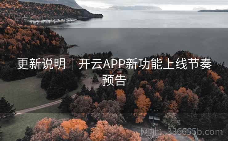 更新说明｜开云APP新功能上线节奏预告
