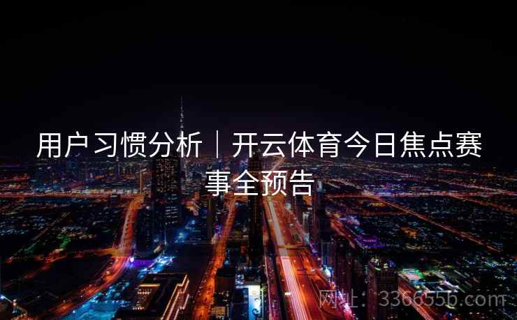 用户习惯分析｜开云体育今日焦点赛事全预告